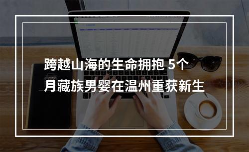 跨越山海的生命拥抱 5个月藏族男婴在温州重获新生