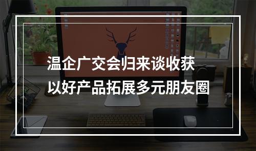 温企广交会归来谈收获 以好产品拓展多元朋友圈