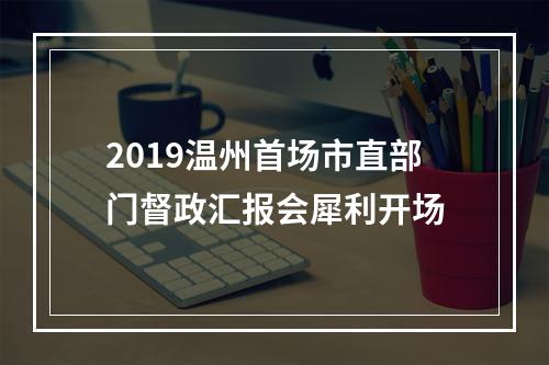 2019温州首场市直部门督政汇报会犀利开场