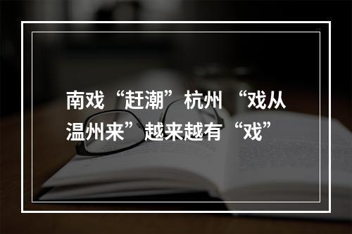南戏“赶潮”杭州 “戏从温州来”越来越有“戏”
