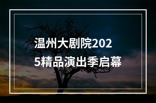 温州大剧院2025精品演出季启幕