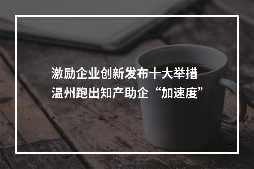 激励企业创新发布十大举措 温州跑出知产助企“加速度”