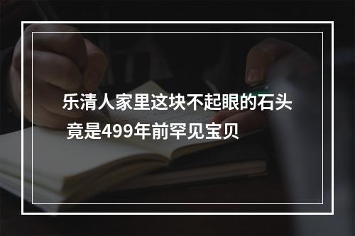乐清人家里这块不起眼的石头 竟是499年前罕见宝贝