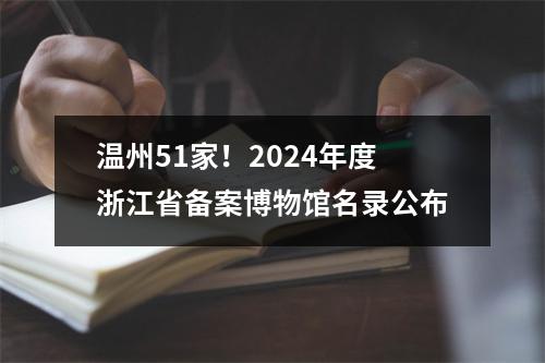 温州51家！2024年度浙江省备案博物馆名录公布
