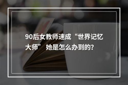90后女教师速成“世界记忆大师” 她是怎么办到的？