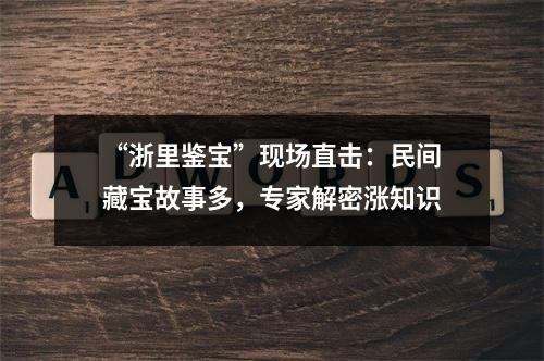 “浙里鉴宝”现场直击：民间藏宝故事多，专家解密涨知识