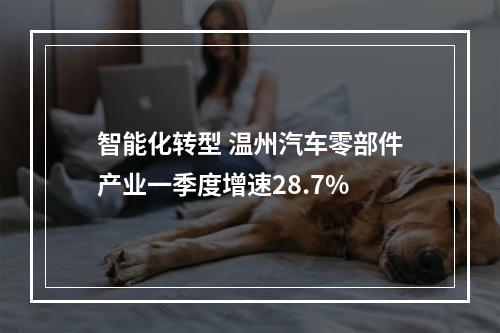 智能化转型 温州汽车零部件产业一季度增速28.7%