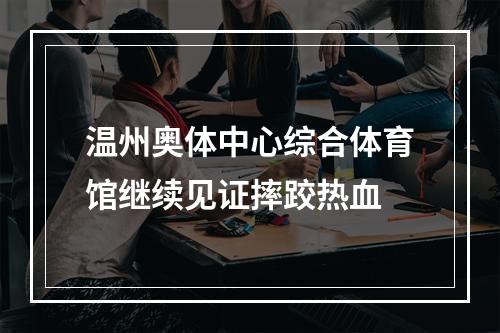 温州奥体中心综合体育馆继续见证摔跤热血