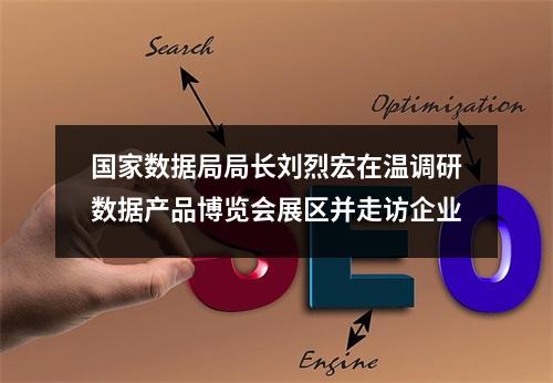 国家数据局局长刘烈宏在温调研数据产品博览会展区并走访企业