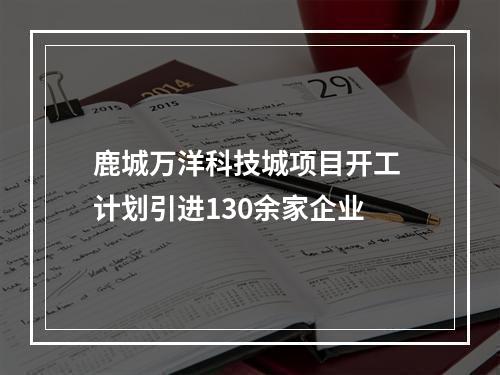 鹿城万洋科技城项目开工 计划引进130余家企业
