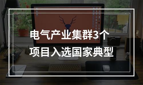 电气产业集群3个项目入选国家典型