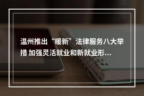 温州推出“暖新”法律服务八大举措 加强灵活就业和新就业形态劳动者权益保障