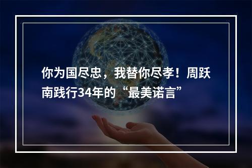 你为国尽忠，我替你尽孝！周跃南践行34年的“最美诺言”
