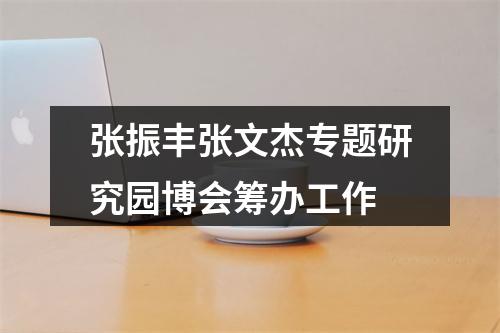 张振丰张文杰专题研究园博会筹办工作