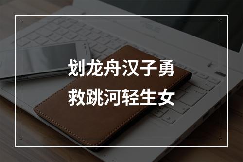 划龙舟汉子勇救跳河轻生女