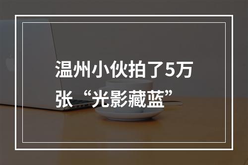 温州小伙拍了5万张“光影藏蓝”