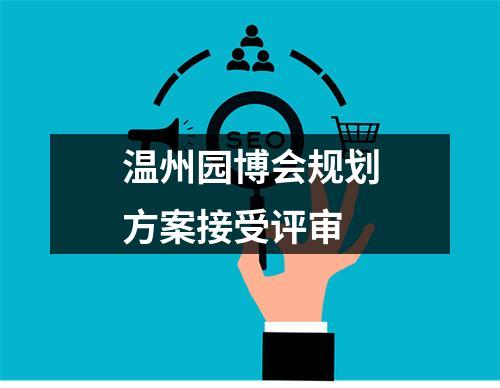 温州园博会规划方案接受评审