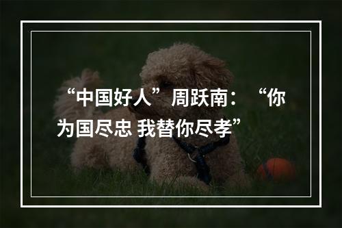 “中国好人”周跃南：“你为国尽忠 我替你尽孝”