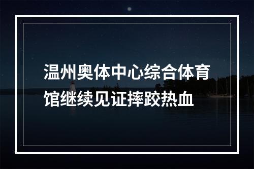 温州奥体中心综合体育馆继续见证摔跤热血