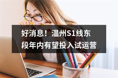 好消息！温州S1线东段年内有望投入试运营