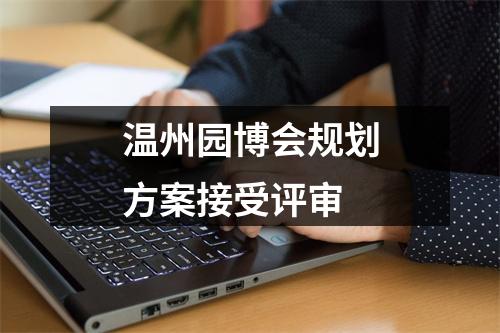 温州园博会规划方案接受评审