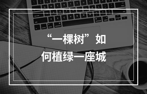 “一棵树”如何植绿一座城