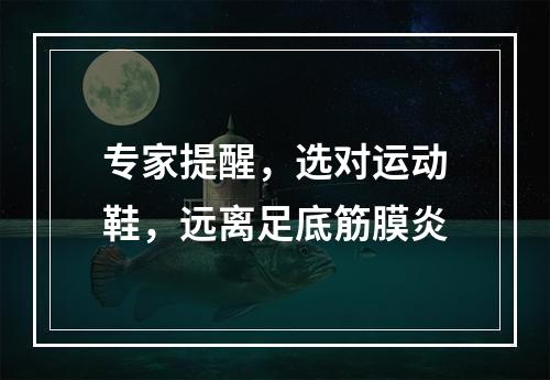 专家提醒，选对运动鞋，远离足底筋膜炎