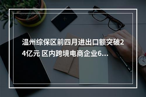 温州综保区前四月进出口额突破24亿元 区内跨境电商企业618备货忙