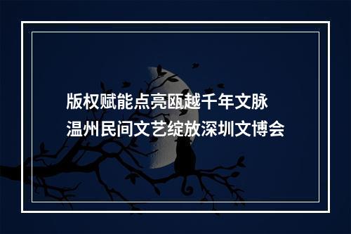 版权赋能点亮瓯越千年文脉 温州民间文艺绽放深圳文博会