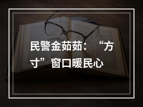 民警金茹茹：“方寸”窗口暖民心