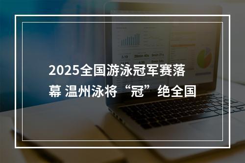 2025全国游泳冠军赛落幕 温州泳将“冠”绝全国