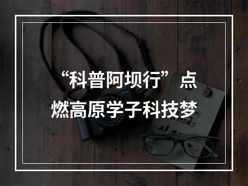 “科普阿坝行”点燃高原学子科技梦