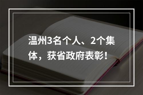 温州3名个人、2个集体，获省政府表彰！