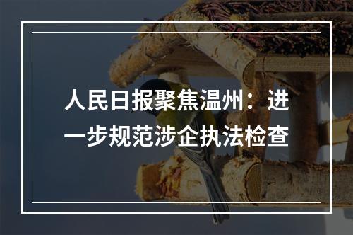 人民日报聚焦温州：进一步规范涉企执法检查