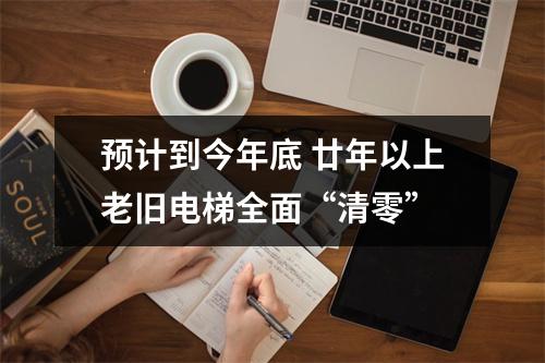 预计到今年底 廿年以上老旧电梯全面“清零”