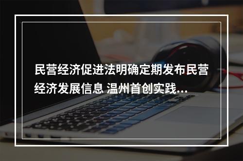 民营经济促进法明确定期发布民营经济发展信息 温州首创实践“上升”为国家意志