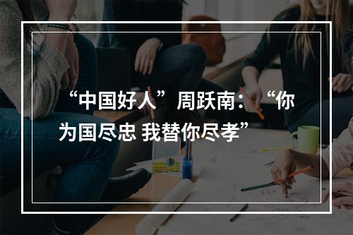 “中国好人”周跃南：“你为国尽忠 我替你尽孝”