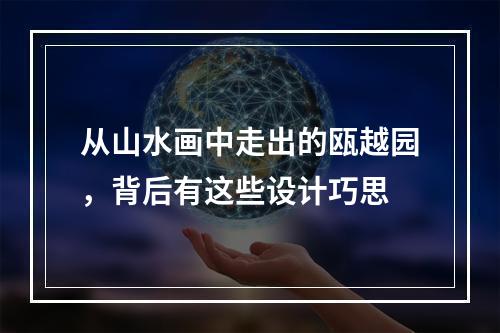 从山水画中走出的瓯越园，背后有这些设计巧思