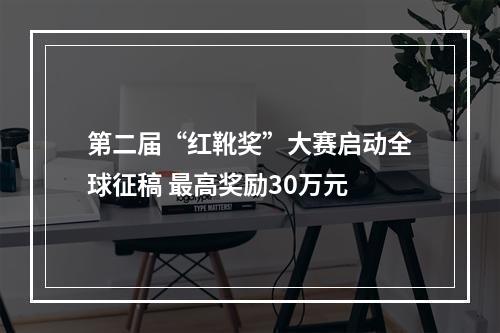 第二届“红靴奖”大赛启动全球征稿 最高奖励30万元