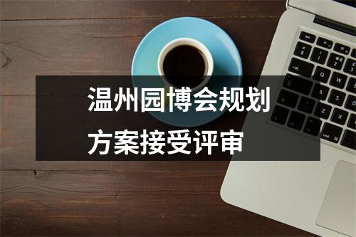 温州园博会规划方案接受评审