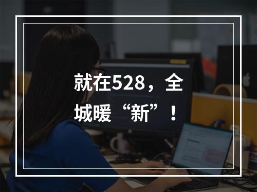 就在528，全城暖“新”！