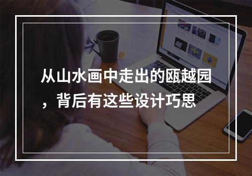 从山水画中走出的瓯越园，背后有这些设计巧思