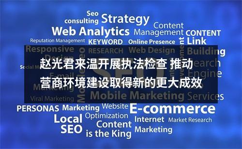 赵光君来温开展执法检查 推动营商环境建设取得新的更大成效