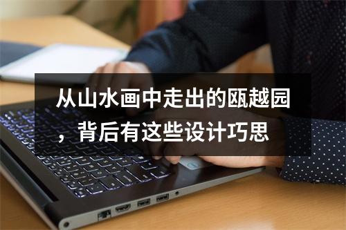 从山水画中走出的瓯越园，背后有这些设计巧思