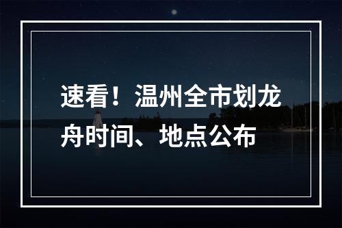 速看！温州全市划龙舟时间、地点公布
