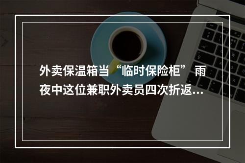 外卖保温箱当“临时保险柜” 雨夜中这位兼职外卖员四次折返苦等失主