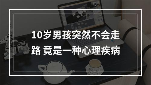 10岁男孩突然不会走路 竟是一种心理疾病