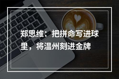 郑思维：把拼命写进球里，将温州刻进金牌