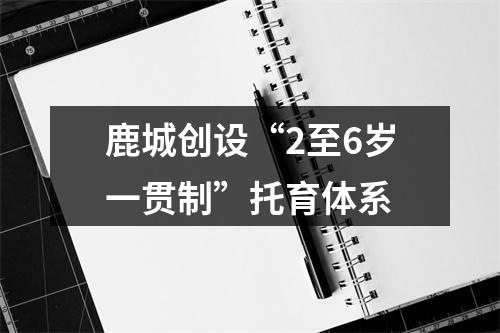 鹿城创设“2至6岁一贯制”托育体系