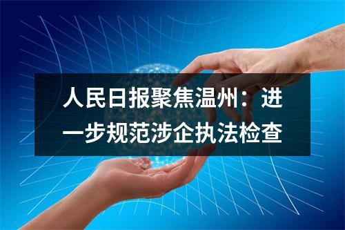 人民日报聚焦温州：进一步规范涉企执法检查